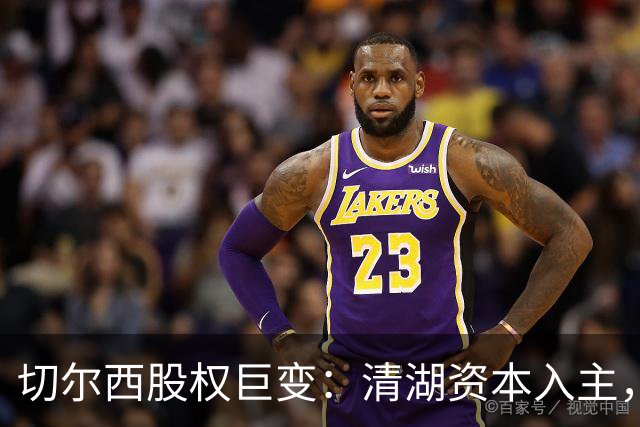 切尔西股权巨变：清湖资本入主，蓝军新纪元开启