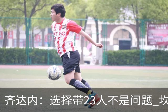 齐达内：选择带23人不是问题 坎特、本泽马？我需要更年轻的球员